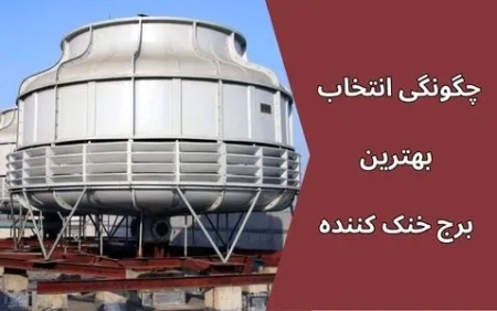 چگونگی انتخاب بهترین برج خنک کننده